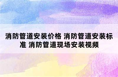 消防管道安装价格 消防管道安装标准 消防管道现场安装视频